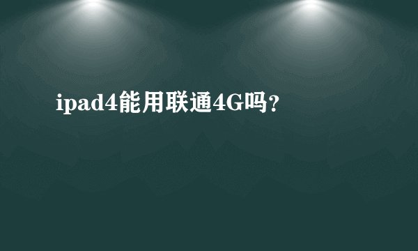 ipad4能用联通4G吗？