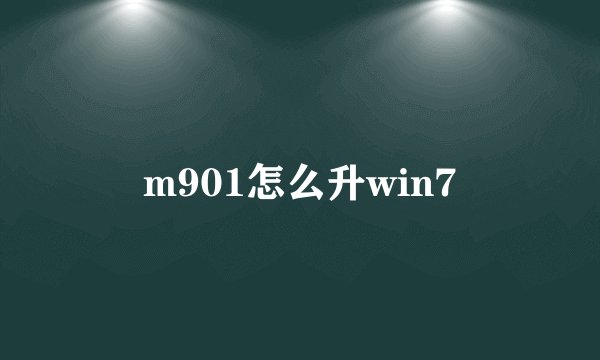 m901怎么升win7