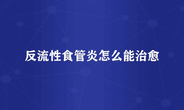 反流性食管炎怎么能治愈