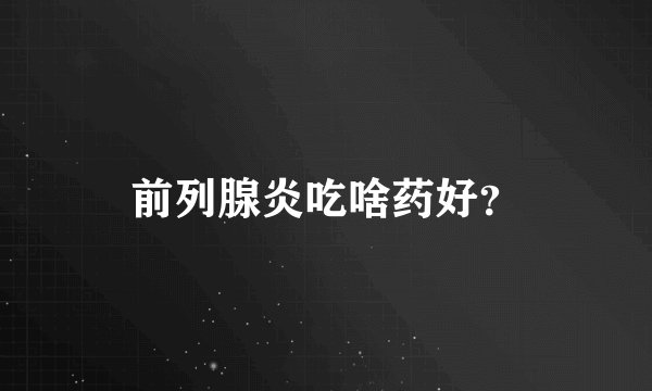 前列腺炎吃啥药好？