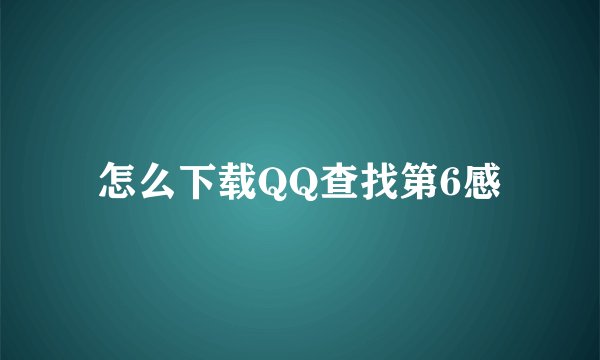 怎么下载QQ查找第6感
