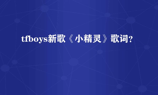 tfboys新歌《小精灵》歌词？