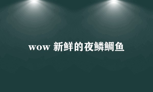 wow 新鲜的夜鳞鲷鱼