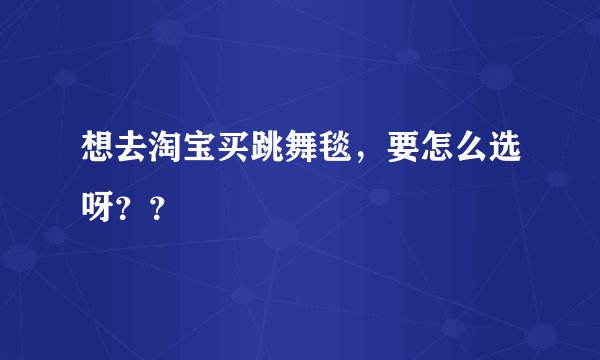 想去淘宝买跳舞毯，要怎么选呀？？