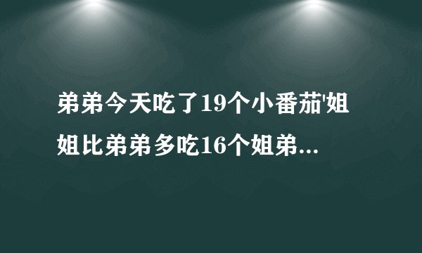 弟弟今天吃了19个小番茄'姐姐比弟弟多吃16个姐弟两一共吃了多少个？