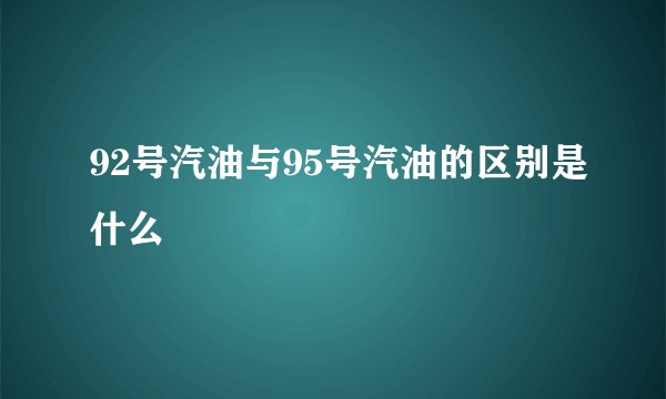92号汽油与95号汽油的区别是什么