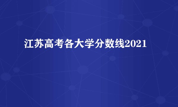 江苏高考各大学分数线2021