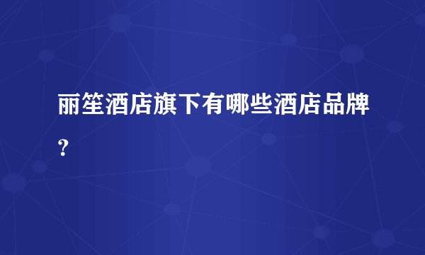 丽笙酒店旗下有哪些酒店品牌？