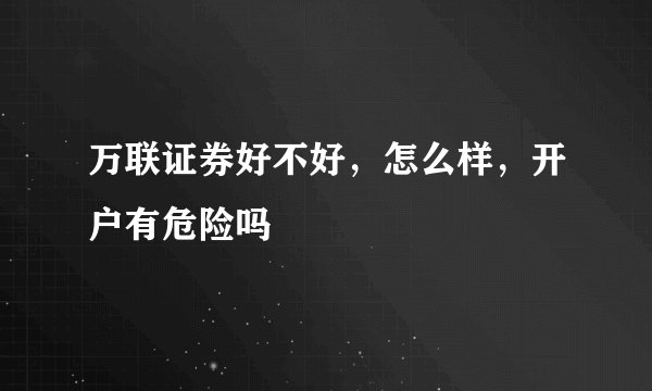 万联证券好不好，怎么样，开户有危险吗