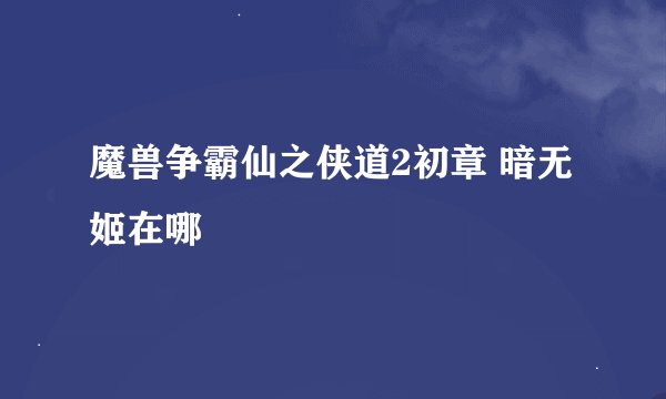 魔兽争霸仙之侠道2初章 暗无姬在哪