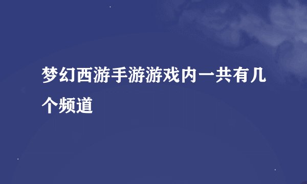 梦幻西游手游游戏内一共有几个频道