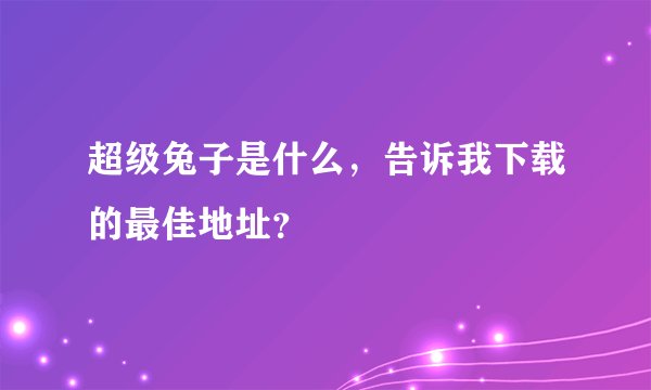 超级兔子是什么，告诉我下载的最佳地址？