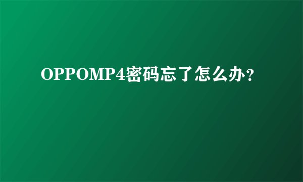 OPPOMP4密码忘了怎么办？