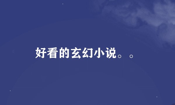 好看的玄幻小说。。