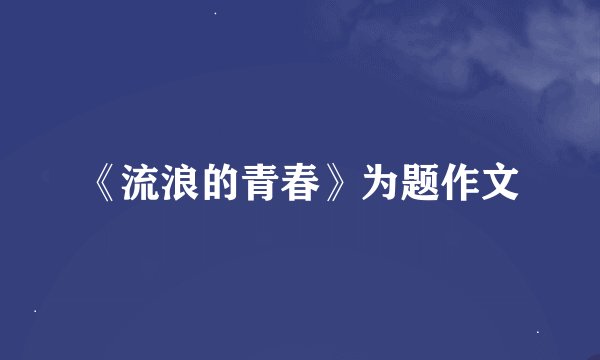 《流浪的青春》为题作文