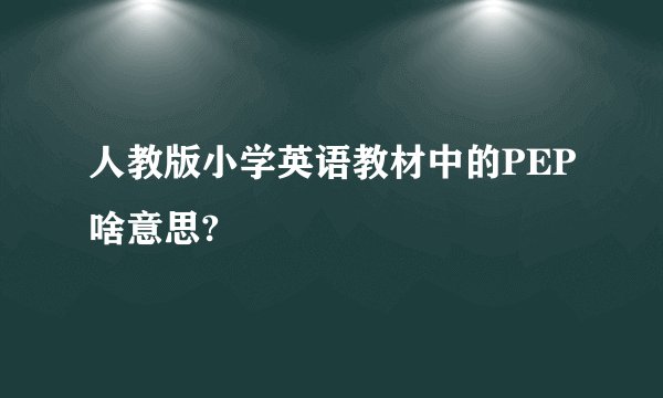 人教版小学英语教材中的PEP啥意思?