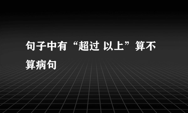 句子中有“超过 以上”算不算病句