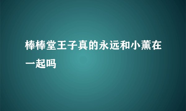 棒棒堂王子真的永远和小薰在一起吗
