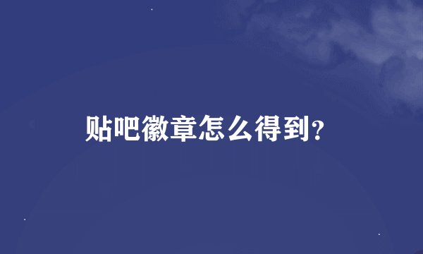 贴吧徽章怎么得到？