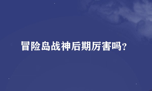 冒险岛战神后期厉害吗？