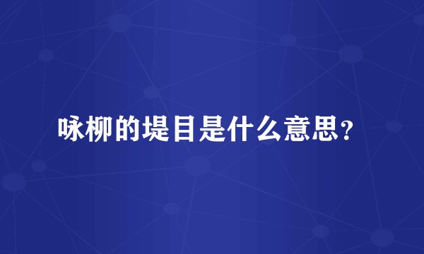 咏柳的堤目是什么意思？