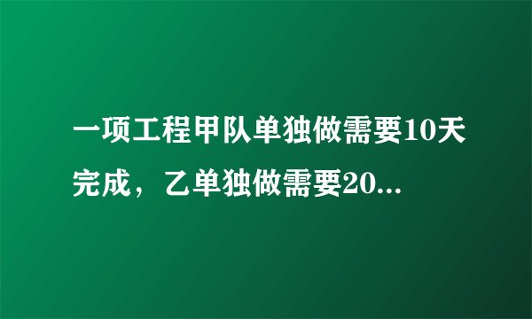 一项工程甲队单独做需要10天完成，乙单独做需要20天完成。
