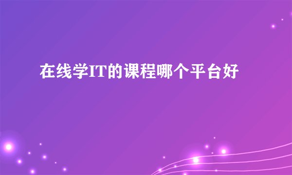 在线学IT的课程哪个平台好