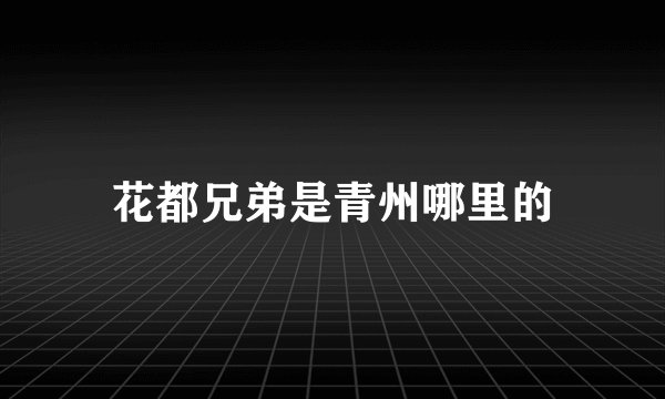 花都兄弟是青州哪里的