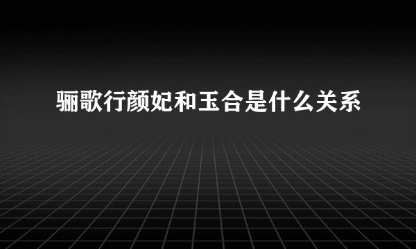 骊歌行颜妃和玉合是什么关系