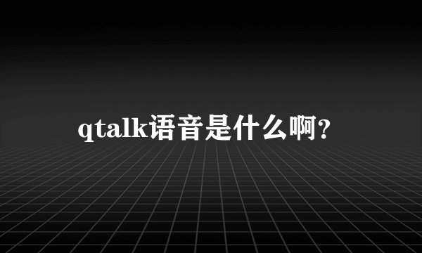qtalk语音是什么啊？