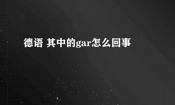 德语 其中的gar怎么回事