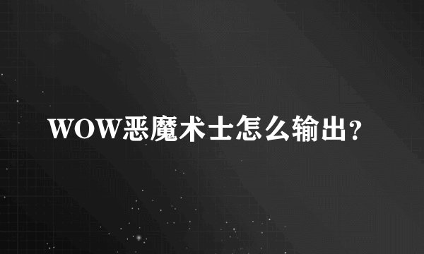 WOW恶魔术士怎么输出？