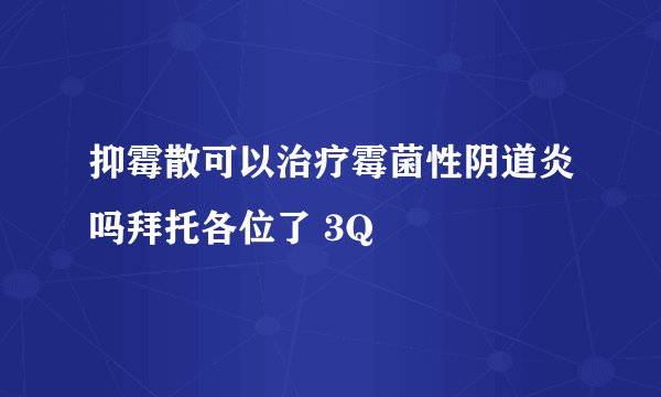 抑霉散可以治疗霉菌性阴道炎吗拜托各位了 3Q