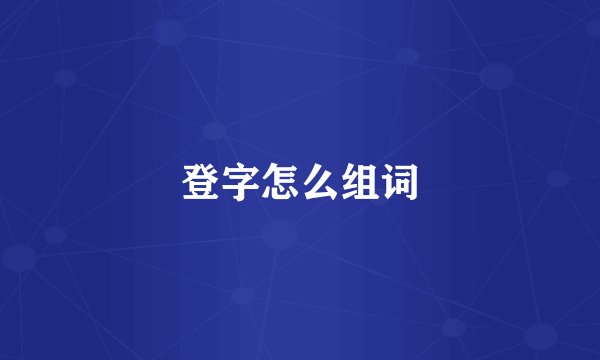 登字怎么组词
