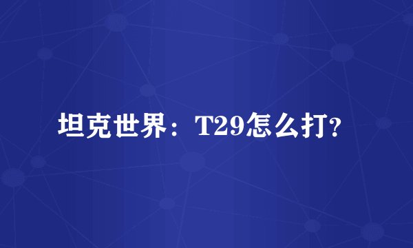 坦克世界：T29怎么打？