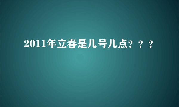 2011年立春是几号几点？？？
