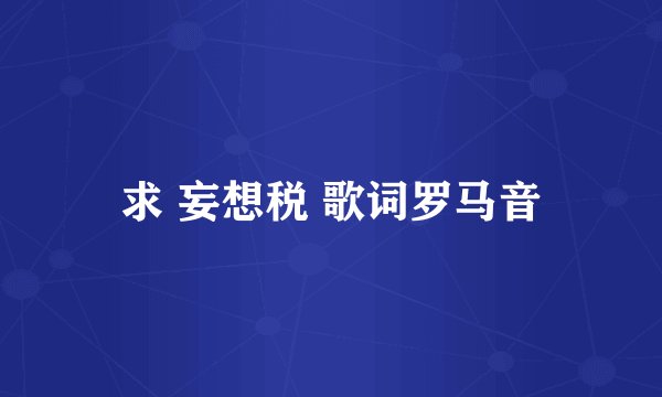 求 妄想税 歌词罗马音