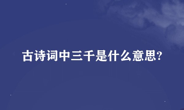 古诗词中三千是什么意思?