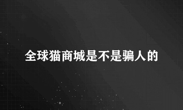 全球猫商城是不是骗人的