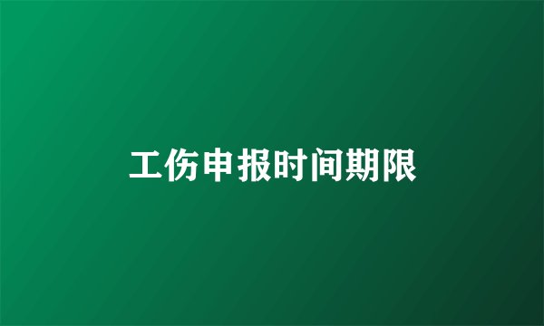 工伤申报时间期限