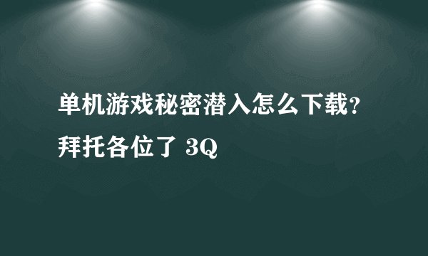 单机游戏秘密潜入怎么下载？拜托各位了 3Q