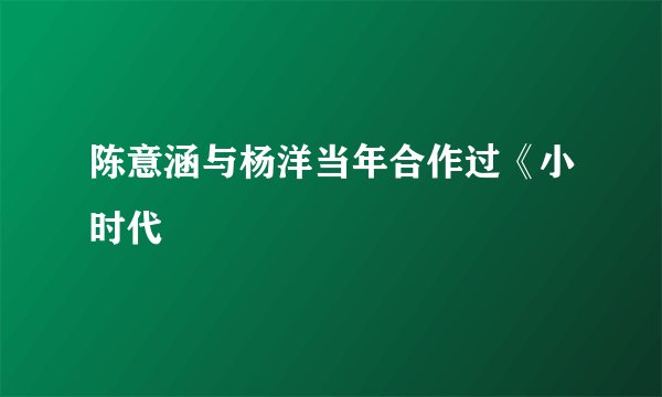 陈意涵与杨洋当年合作过《小时代