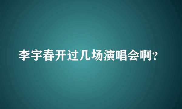 李宇春开过几场演唱会啊？