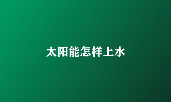 太阳能怎样上水