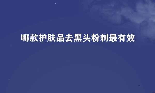 哪款护肤品去黑头粉刺最有效