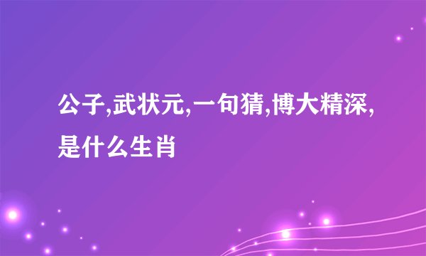 公子,武状元,一句猜,博大精深,是什么生肖