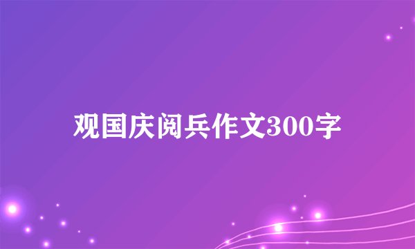 观国庆阅兵作文300字