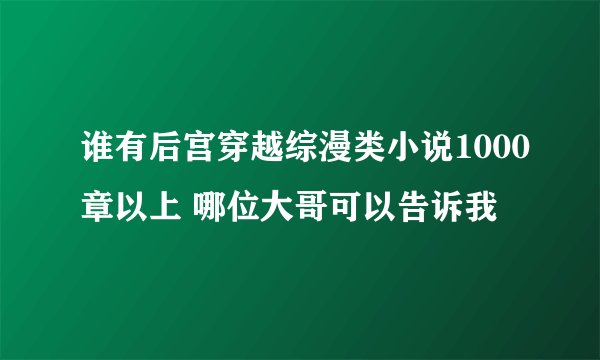 谁有后宫穿越综漫类小说1000章以上 哪位大哥可以告诉我