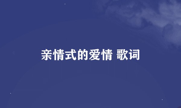 亲情式的爱情 歌词