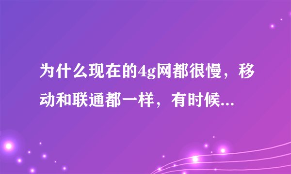 为什么现在的4g网都很慢，移动和联通都一样，有时候半天都打不开